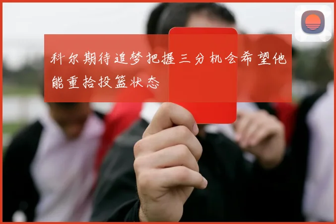 科尔期待追梦把握三分机会希望他能重拾投篮状态