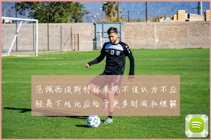 范佩西谈斯特林表现不佳认为不应轻易下结论应给予更多时间和理解