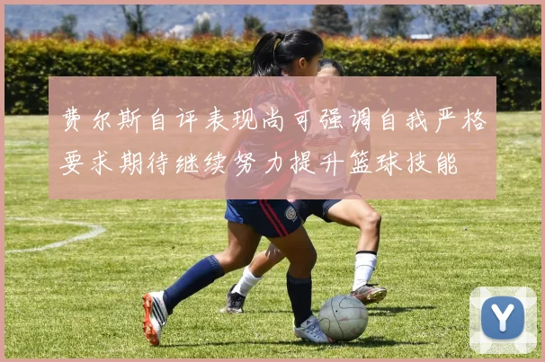 费尔斯自评表现尚可强调自我严格要求期待继续努力提升篮球技能