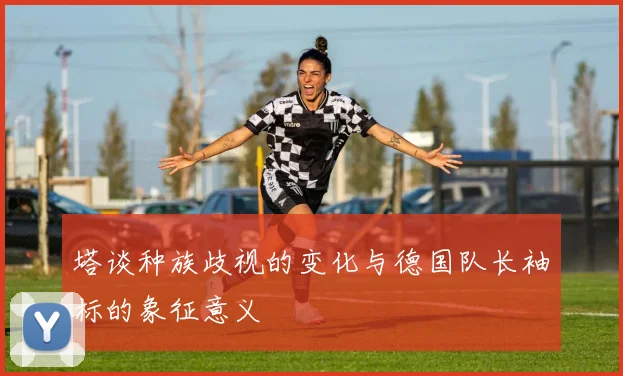 塔谈种族歧视的变化与德国队长袖标的象征意义