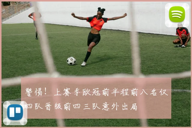 警惕！上赛季欧冠前半程前八名仅四队晋级前四三队意外出局