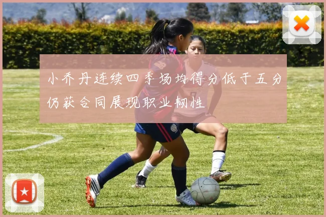 小乔丹连续四季场均得分低于五分仍获合同展现职业韧性
