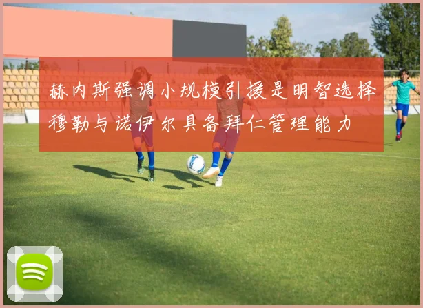 赫内斯强调小规模引援是明智选择穆勒与诺伊尔具备拜仁管理能力
