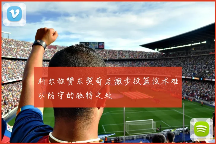科尔称赞东契奇后撤步投篮技术难以防守的独特之处