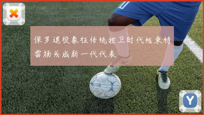 保罗退役象征传统控卫时代结束特雷杨或成新一代代表