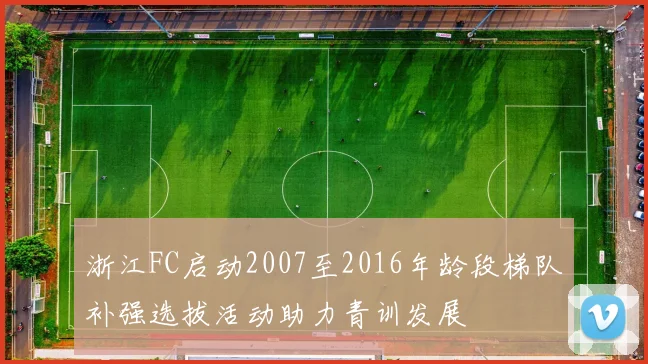 浙江FC启动2007至2016年龄段梯队补强选拔活动助力青训发展