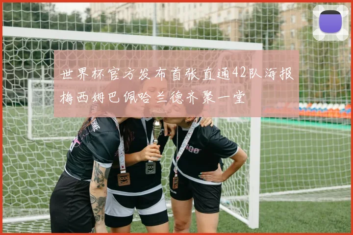 世界杯官方发布首张直通42队海报梅西姆巴佩哈兰德齐聚一堂