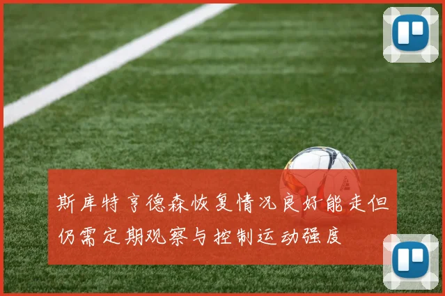 斯库特亨德森恢复情况良好能走但仍需定期观察与控制运动强度