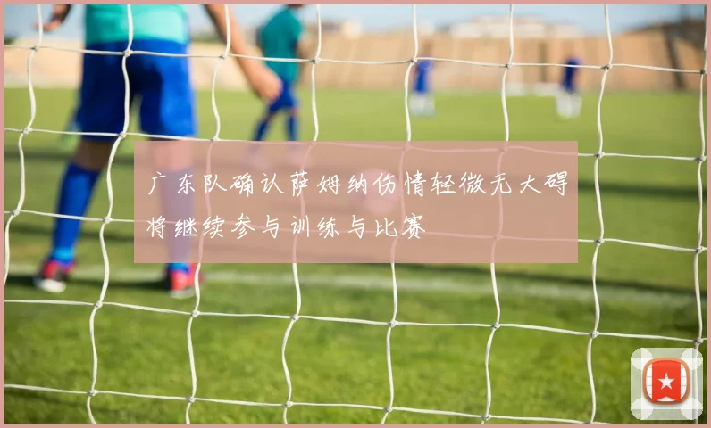 广东队确认萨姆纳伤情轻微无大碍将继续参与训练与比赛