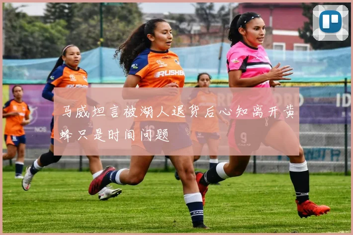 马威坦言被湖人退货后心知离开黄蜂只是时间问题