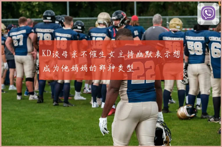 KD谈母亲不催生女主持幽默表示想成为他妈妈的那种类型