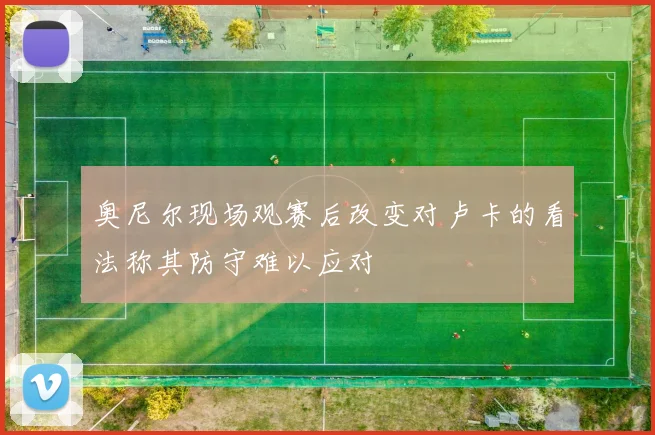 奥尼尔现场观赛后改变对卢卡的看法称其防守难以应对